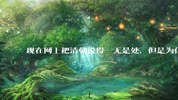 现在网上把清朝说得一无是处，但是为什么能统治268年？