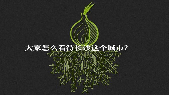 大家怎么看待长沙这个城市？