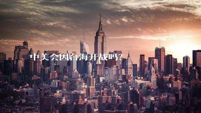 中美会因台海开战吗？