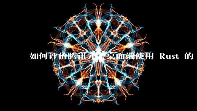 如何评价腾讯元宝桌面端使用 Rust 的 Tauri 框架？
